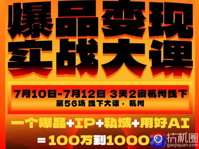 爆品变现实战大课,从爆品,到流量,到成交,一个爆品 IP 私域 用好AI=100W到1000W(7月10-12日)