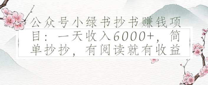公众号小绿书抄书赚钱项目：一天收入6000 ，简单抄抄，有阅读就有收益