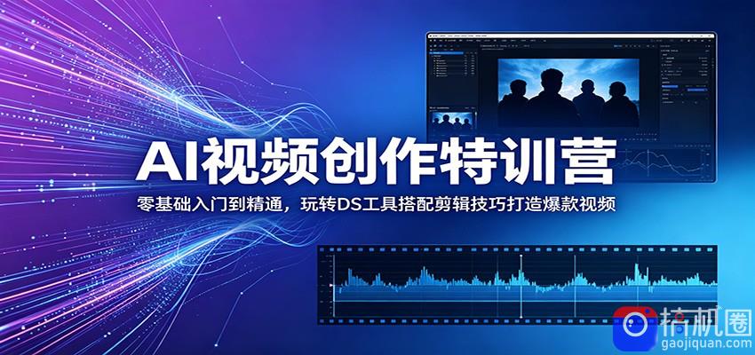 AI视频创作特训营：零基础入门到精通，玩转DS工具搭配剪辑技巧打造爆款视频
