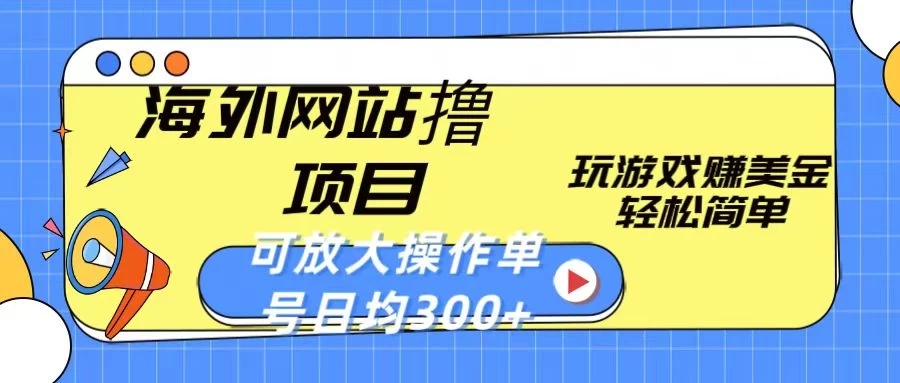 海外网站撸金项目，玩游戏赚美金，轻松简单可放大操作，单号每天均300 