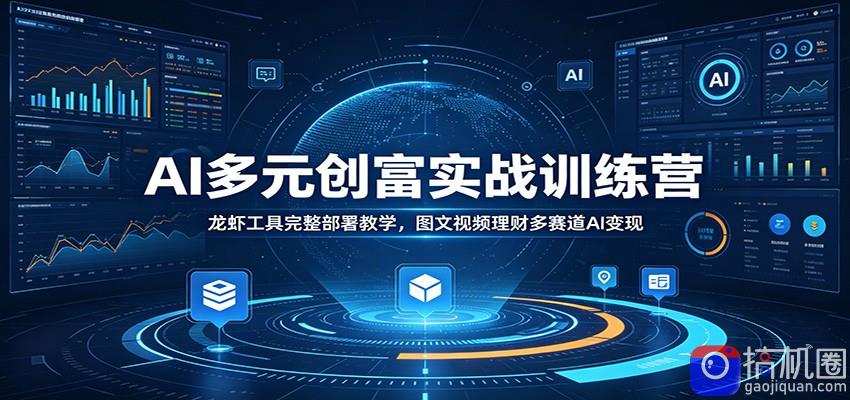 AI多元创富实战训练营：龙虾工具完整部署教学，图文视频理财多赛道AI变现