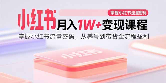 (15885期)小红书月入1W 变现课程:掌握小红书流量密码,从养号到带货全流程盈利
