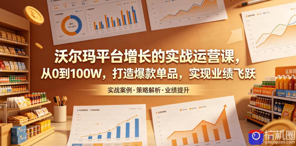 沃尔玛平台增长的实战运营课，从0到100W，打造爆款单品，实现业绩飞跃