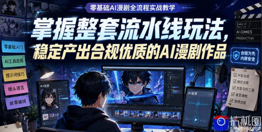零基础AI漫剧全流程实战教学,掌握整套流水线玩法,稳定产出合规优质的AI漫剧作品