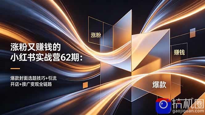 涨粉又赚钱的小红书实战营62期:爆款封面选题技巧 引流开店 接广变现全链路