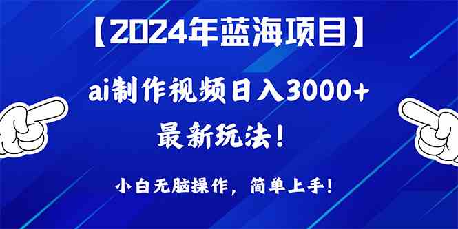 (10014期)2024年蓝海项目,通过ai制作视频日入3000 ,小白无脑操作,简单上手!