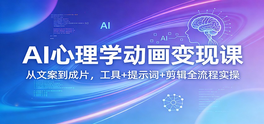 AI心理学动画变现课:从文案到成片,工具 提示词 剪辑全流程实操