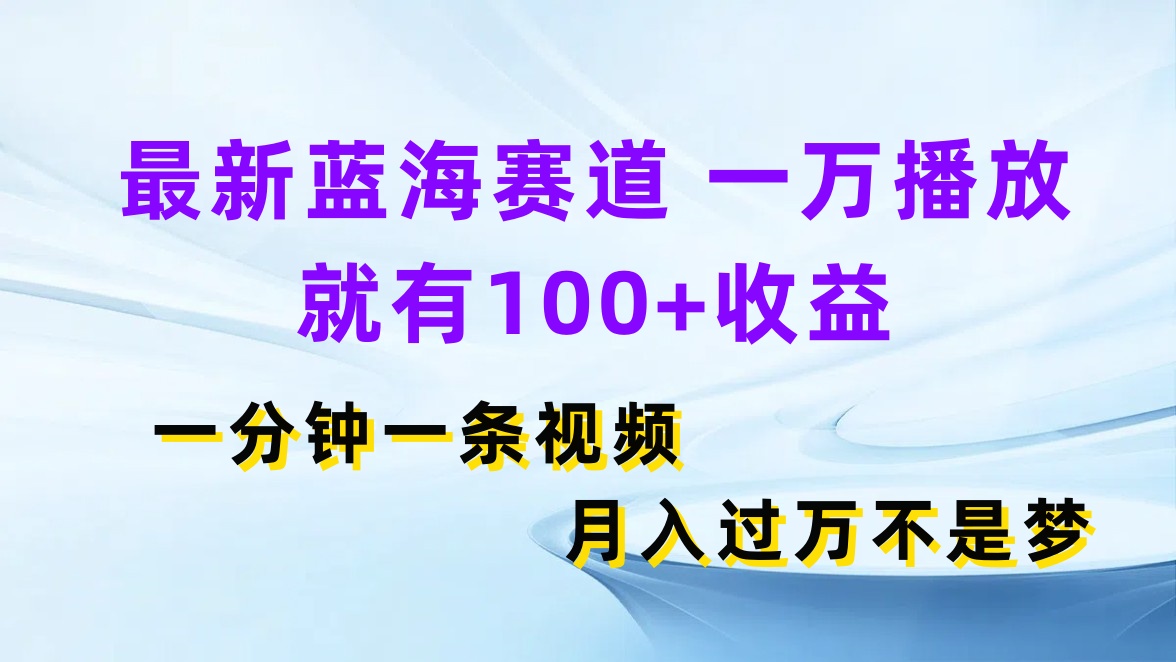 最新蓝海赛道，一万播放就有100 收益，一分钟一条视频，月入过万不是梦