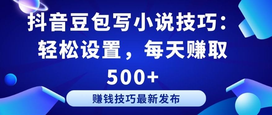 抖音豆包写小说技巧：轻松设置，每天赚取 500 【揭秘】