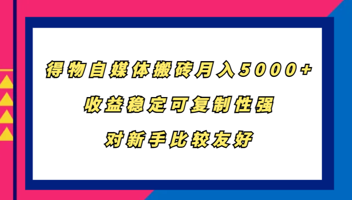 得物自媒体搬砖,月入5000 ,收益稳定可复制性强,对新手比较友好