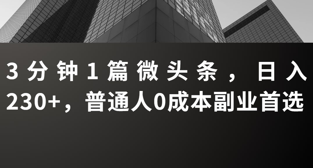 3分钟1篇微头条，日入230 ，普通人0成本副业首选