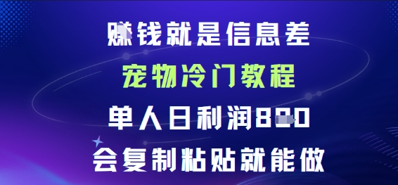 賺钱就是信息差宠物冷门教程，单人日利润日8张会复制粘贴就能做