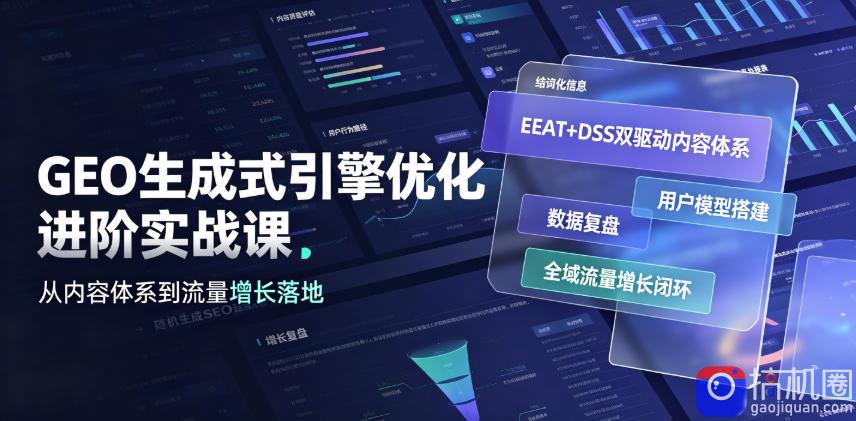 GEO生成式引擎优化进阶实战课｜EEAT DSS双驱动内容体系、用户模型搭建、数据复盘、全域流量增长闭环落地教程