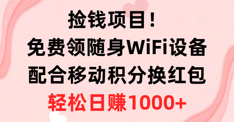 （10551期）捡钱项目！免费领随身WiFi设备 移动积分换红包，有手就行，轻松日赚1000 