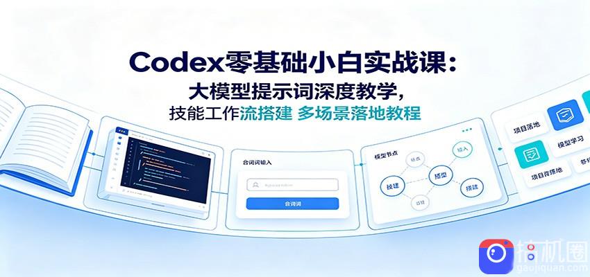 Codex零基础小白实战课：大模型提示词深度教学，技能工作流搭建多场景落地教程