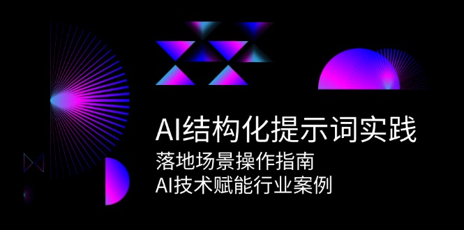 （15076期）AI结构化提示词实践，落地场景操作指南，AI技术赋能行业案例