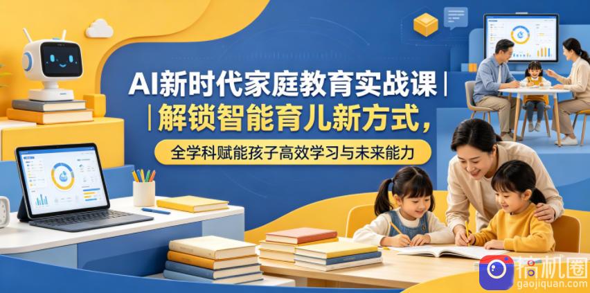 AI新时代家庭教育实战课|解锁智能育儿新方式,全学科赋能孩子高效学习与未来能力