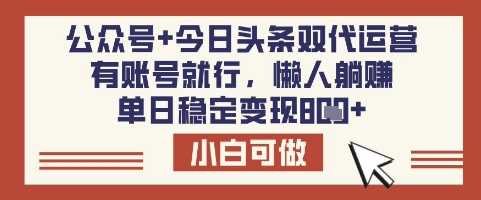 公众号 今日头条双代运营，有账号就行，单日稳定变现8张【揭秘】
