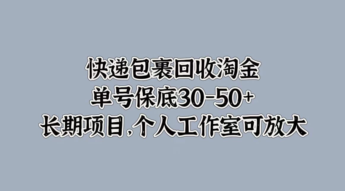 快递包裹回收淘金，单号保底30-50 ，长期项目，个人工作室可放大
