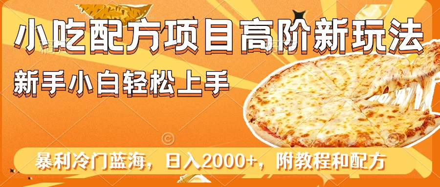 小吃配方项目高阶新玩法，新手小白轻松上手，暴利冷门蓝海，日入2000 