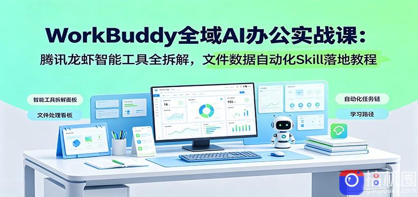 WorkBuddy全域AI办公实战课：腾讯龙虾智能工具全拆解，文件数据自动化Skill落地教程