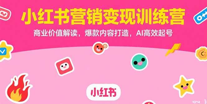 （15409期）小红书营销变现训练营，商业价值解读，爆款内容打造，AI高效起号