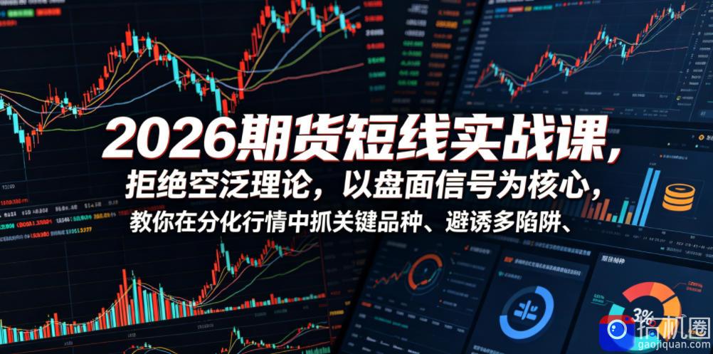 2026期货短线实战课，拒绝空泛理论，以盘面信号为核心，教你在分化行情中抓关键品种、避诱多陷阱(更新)