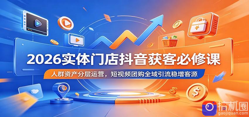 2026实体门店抖音获客必修课：人群资产分层运营，短视频团购全域引流稳增客源