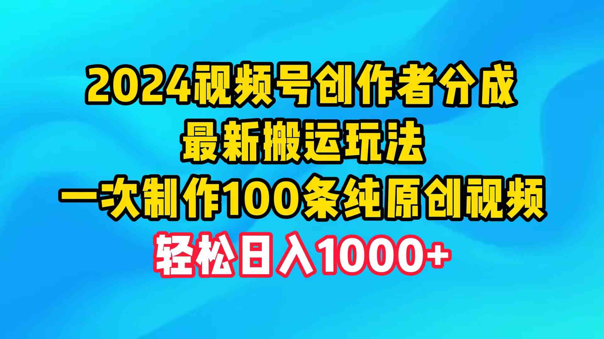 （9989期）2024视频号创作者分成，最新搬运玩法，一次制作100条纯原创视频，日入1000 