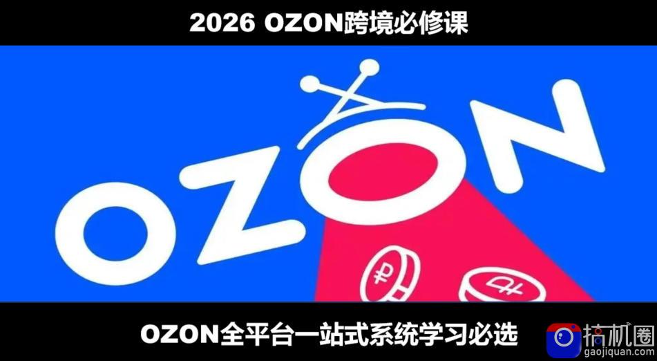 2026最新OZON全流程运营实操跨境电商平台教程，OZON全流程一站式系统学习必修课，从开店到跟卖到精铺