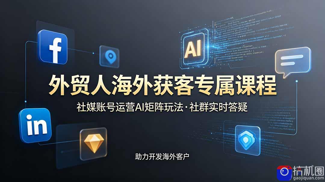外贸人海外获客专属课程-更新6月,讲解社媒账号运营AI矩阵玩法,社群实时答疑助力开发海外客户