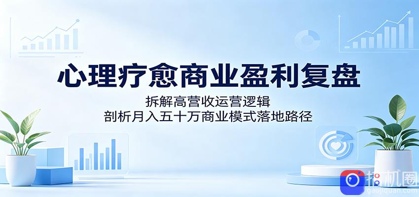 心理疗愈商业盈利复盘：拆解高营收运营逻辑，剖析月入五十万商业模式落地路径