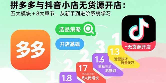 （15805期）拼多多与抖音小店无货源开店：五大模块 8大章节，从新手到进阶系统学习