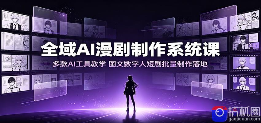全域AI漫剧制作系统课：多款AI工具教学，图文数字人短剧批量制作落地