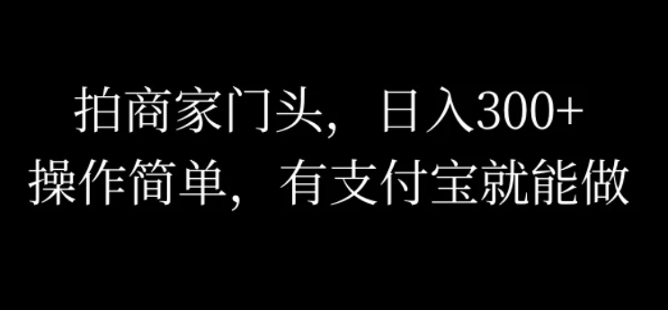 拍商家门头，日入300 ，操作简单，有支付宝就可以做