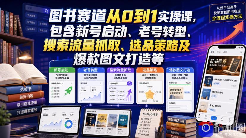 图书赛道从0到1实操课，包含新号启动、老号转型、搜索流量抓取、选品策略及爆款图文打造等