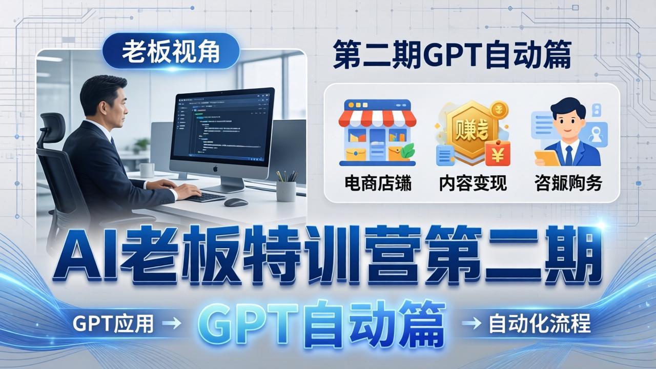 AI老板特训营第二期GPT自动篇:GPT应用 赚钱案例 自动化流程,老板AI降本增效课