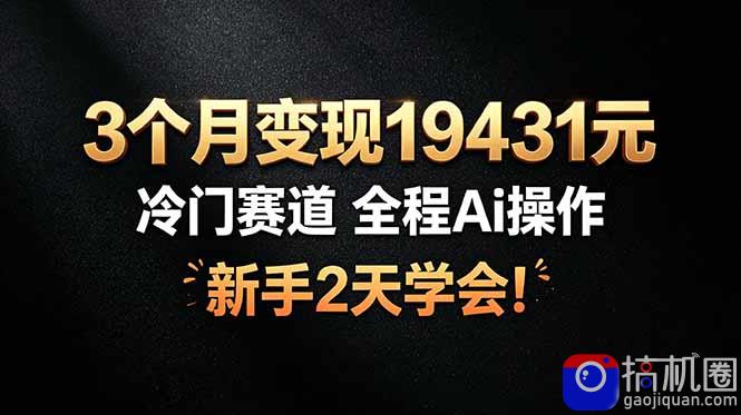 3个月变现19431元，冷门赛道 全程Ai操作，新手2天学会！
