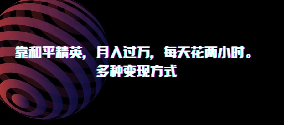 靠和平精英，月入过万，每天花两小时，多种变现方式