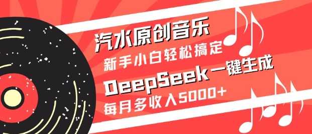 汽水原创音乐DeepSeek一键生成，新手小白轻松搞定，每月多收入5k 