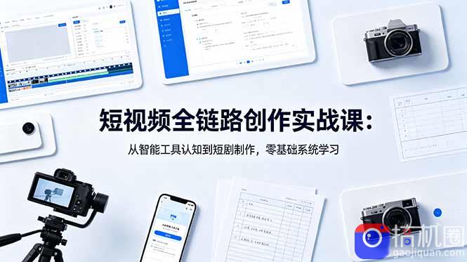 短视频全链路创作实战课:从智能工具认知到短剧制作,零基础系统学习