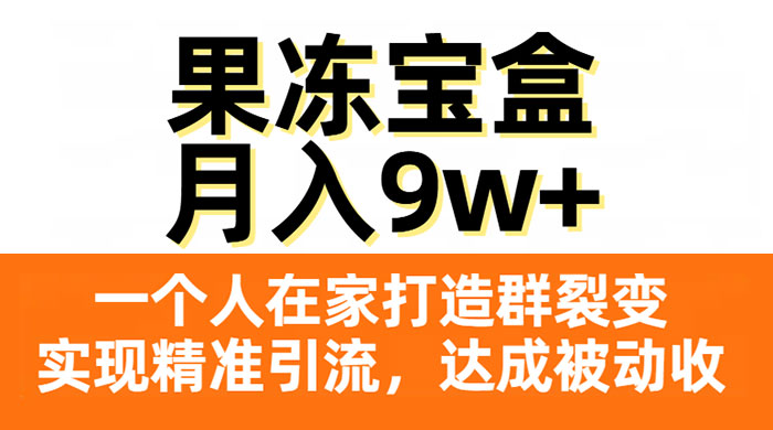 果冻宝盒，一个人在家打造群裂变，实现精准引流，达成被动收入，月入9w 