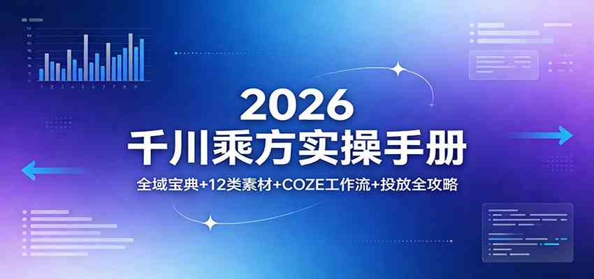2026千川乘方实操手册：全域宝典 12类素材 COZE工作流 投放全攻略
