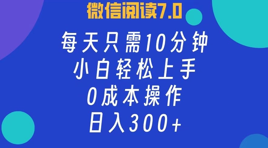 （12457期）微信阅读7.0，每日10分钟，日入300 ，0成本小白即可上手