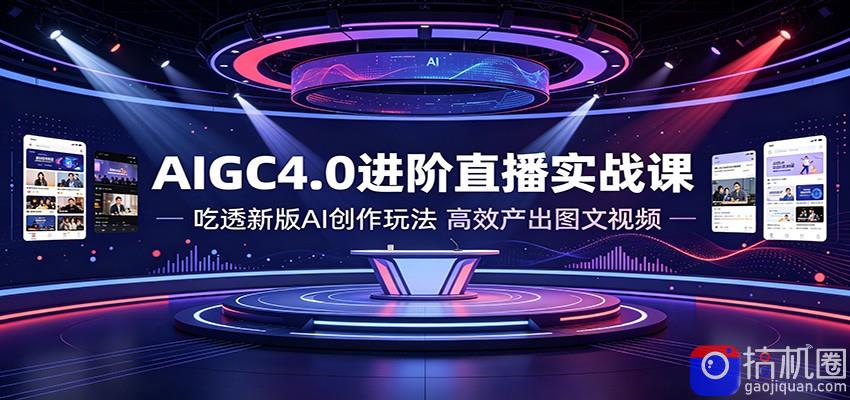 AIGC4.0进阶直播实战课：吃透新版AI创作玩法，高效产出图文视频