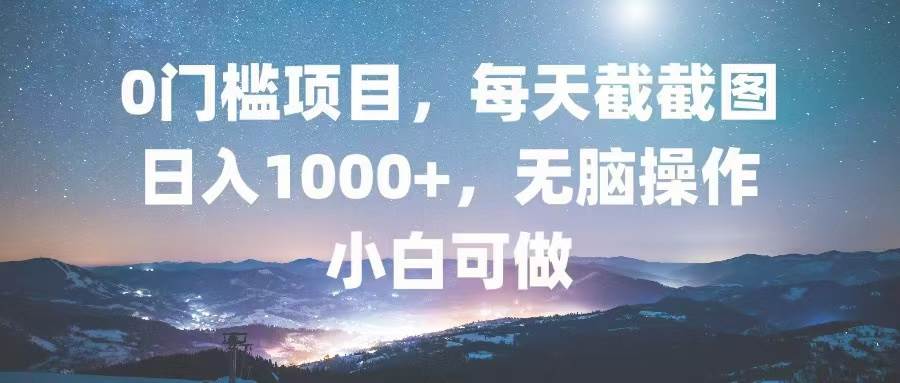 （13160期）0门槛项目，每天截截图，日入1000 ，轻松无脑，小白可做