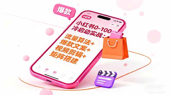 （16298期）小红书0-100冷启动实战：流量算法 爆款选品 爆款文案 视频剪辑 矩阵搭建