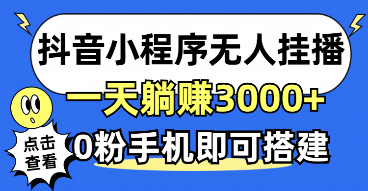 （12988期）抖音小程序无人直播，一天躺赚3000 ，0粉手机可搭建，不违规不限流，小…