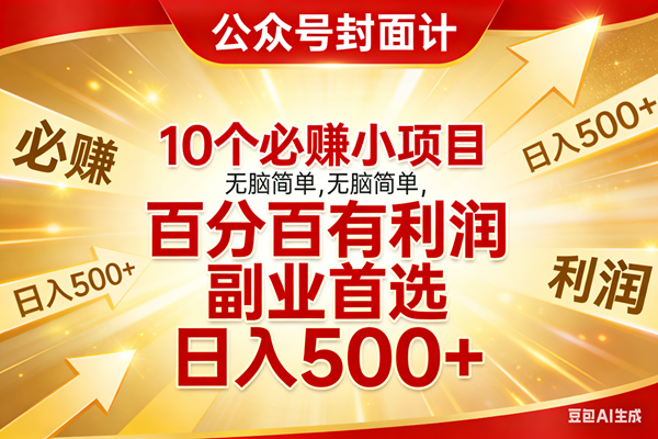 （17648期）10个必赚小项目，无脑简单，百分百有利润，副业首选，日入500 