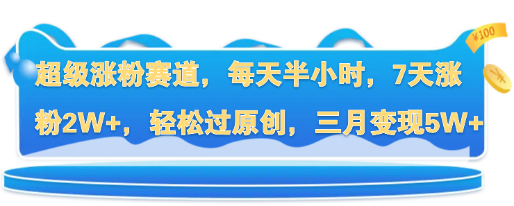 超级涨粉赛道，每天半小时，7天涨粉2W ，轻松过原创，三月变现5W 